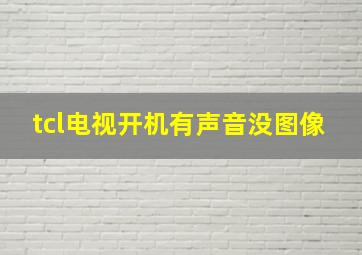 tcl电视开机有声音没图像