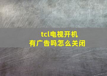 tcl电视开机有广告吗怎么关闭