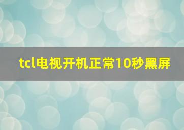 tcl电视开机正常10秒黑屏