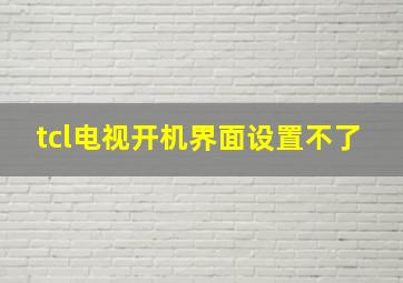 tcl电视开机界面设置不了