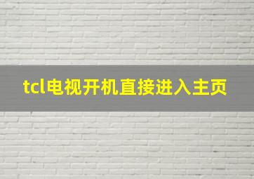 tcl电视开机直接进入主页