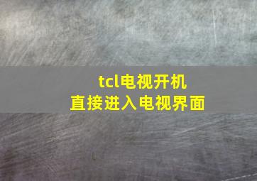 tcl电视开机直接进入电视界面