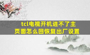 tcl电视开机进不了主页面怎么回恢复出厂设置