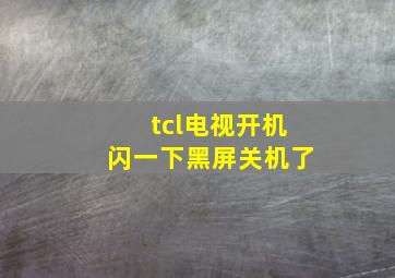 tcl电视开机闪一下黑屏关机了