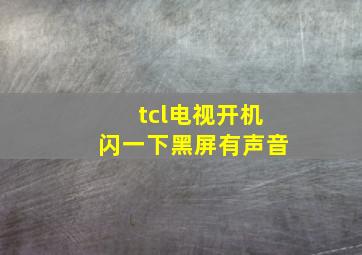 tcl电视开机闪一下黑屏有声音