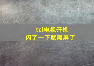 tcl电视开机闪了一下就黑屏了