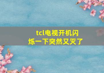 tcl电视开机闪烁一下突然又灭了