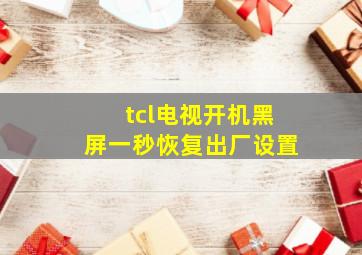 tcl电视开机黑屏一秒恢复出厂设置