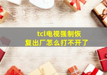 tcl电视强制恢复出厂怎么打不开了