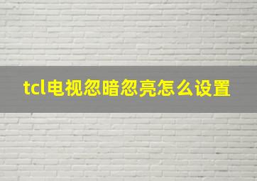 tcl电视忽暗忽亮怎么设置