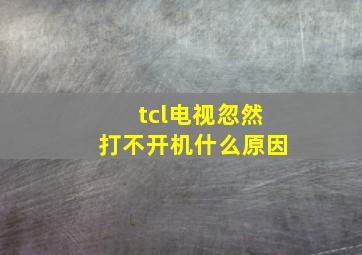 tcl电视忽然打不开机什么原因