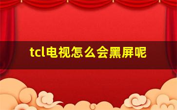 tcl电视怎么会黑屏呢