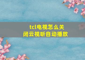 tcl电视怎么关闭云视听自动播放