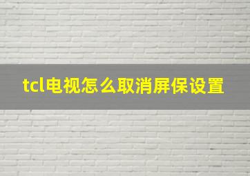 tcl电视怎么取消屏保设置