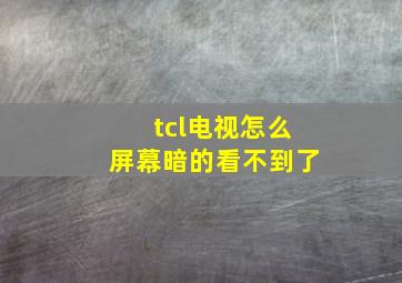 tcl电视怎么屏幕暗的看不到了