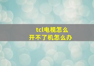 tcl电视怎么开不了机怎么办