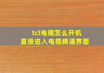 tcl电视怎么开机直接进入电视频道界面