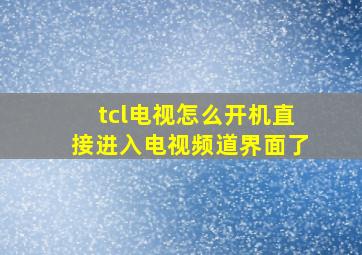 tcl电视怎么开机直接进入电视频道界面了