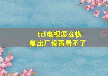 tcl电视怎么恢复出厂设置看不了