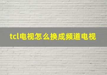 tcl电视怎么换成频道电视