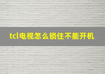 tcl电视怎么锁住不能开机