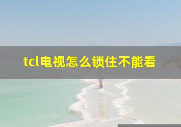 tcl电视怎么锁住不能看