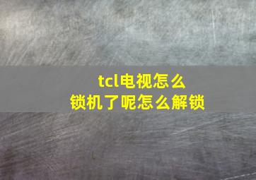 tcl电视怎么锁机了呢怎么解锁