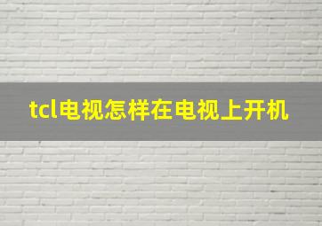 tcl电视怎样在电视上开机