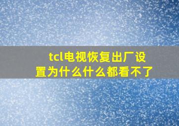 tcl电视恢复出厂设置为什么什么都看不了