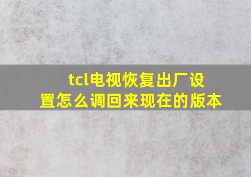 tcl电视恢复出厂设置怎么调回来现在的版本