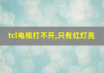 tcl电视打不开,只有红灯亮