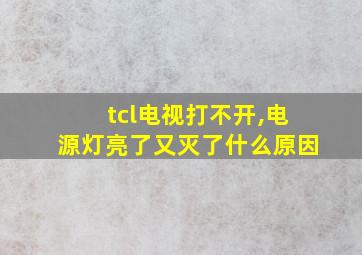 tcl电视打不开,电源灯亮了又灭了什么原因