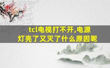 tcl电视打不开,电源灯亮了又灭了什么原因呢