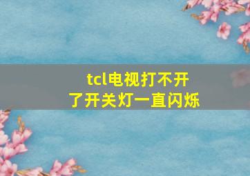 tcl电视打不开了开关灯一直闪烁