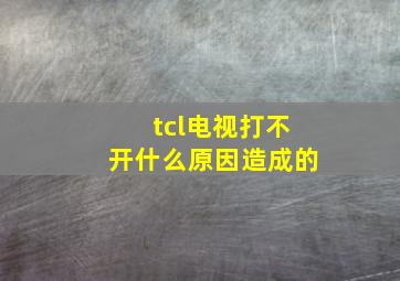 tcl电视打不开什么原因造成的