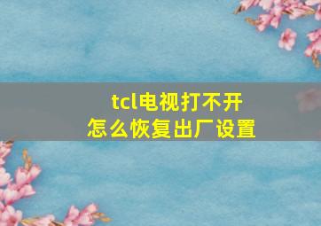 tcl电视打不开怎么恢复出厂设置