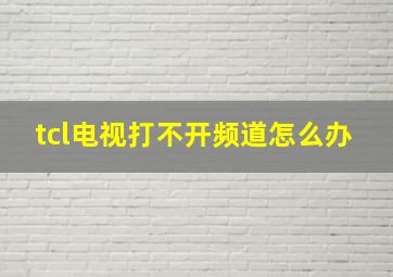 tcl电视打不开频道怎么办