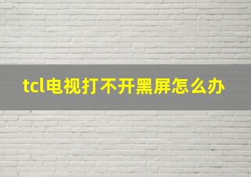 tcl电视打不开黑屏怎么办