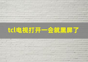 tcl电视打开一会就黑屏了