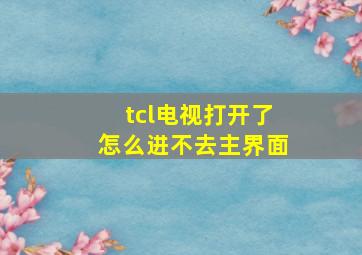 tcl电视打开了怎么进不去主界面