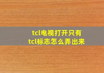 tcl电视打开只有tcl标志怎么弄出来