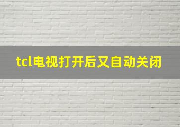 tcl电视打开后又自动关闭