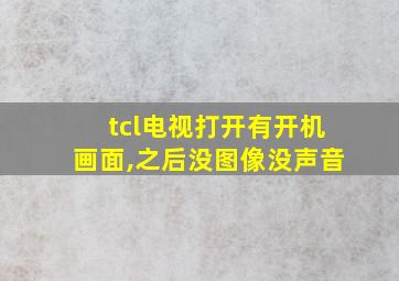 tcl电视打开有开机画面,之后没图像没声音