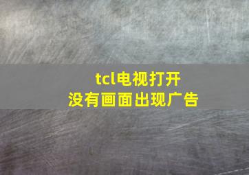 tcl电视打开没有画面出现广告