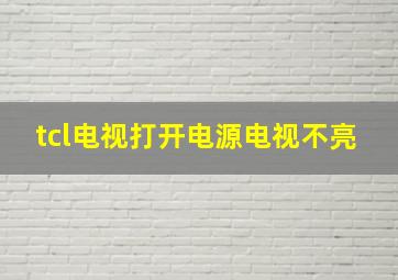 tcl电视打开电源电视不亮