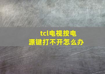 tcl电视按电源键打不开怎么办