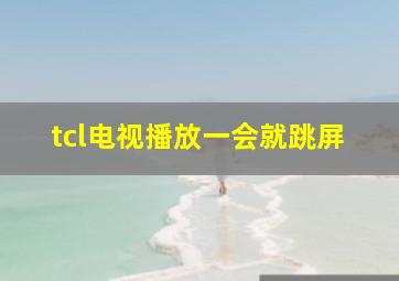 tcl电视播放一会就跳屏