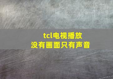 tcl电视播放没有画面只有声音