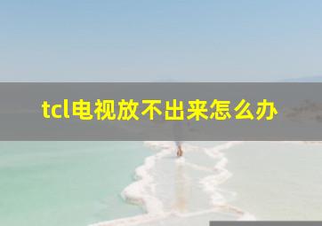 tcl电视放不出来怎么办