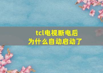 tcl电视断电后为什么自动启动了